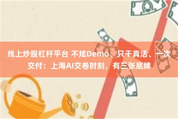 线上炒股杠杆平台 不炫Demo、只干真活、一次交付：上海AI交卷时刻，有三张底牌